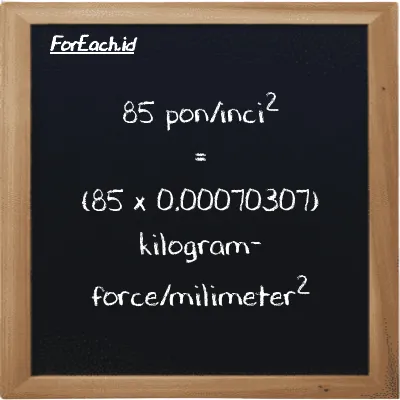 Cara konversi pon/inci<sup>2</sup> ke kilogram-force/milimeter<sup>2</sup> (psi ke kgf/mm<sup>2</sup>): 85 pon/inci<sup>2</sup> (psi) setara dengan 85 dikalikan dengan 0.00070307 kilogram-force/milimeter<sup>2</sup> (kgf/mm<sup>2</sup>)